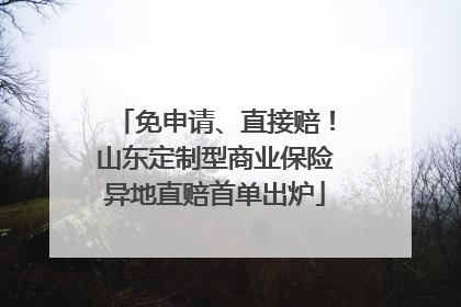 免申请、直接赔！山东定制型商业保险异地直赔首单出炉