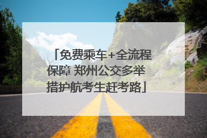 免费乘车+全流程保障 郑州公交多举措护航考生赶考路