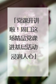党课开讲啦！周口这场精品党课进基层活动浸润人心