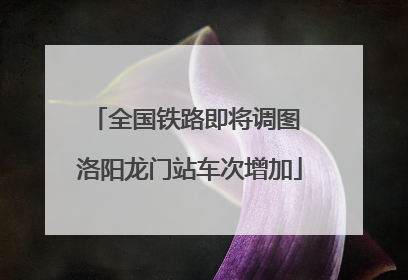 全国铁路即将调图 洛阳龙门站车次增加