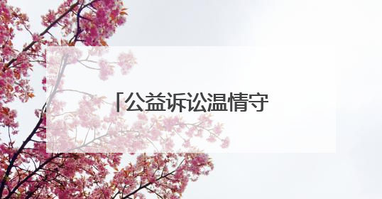 公益诉讼温情守护，为母爱撑起“私密空间”