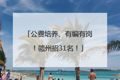 公费培养、有编有岗！赣州招31名！