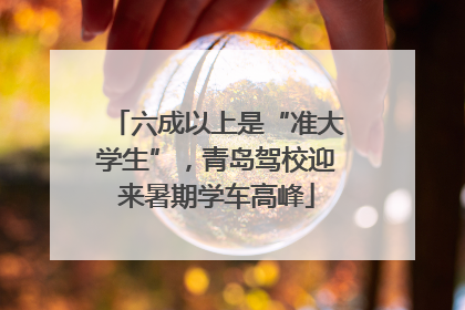 六成以上是“准大学生”，青岛驾校迎来暑期学车高峰
