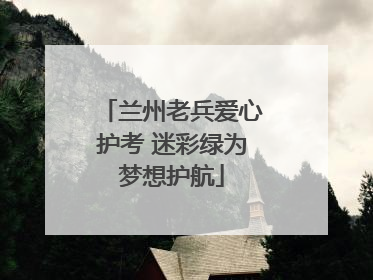 兰州老兵爱心护考 迷彩绿为梦想护航
