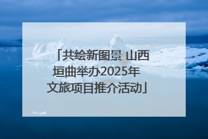 共绘新图景 山西垣曲举办2025年文旅项目推介活动