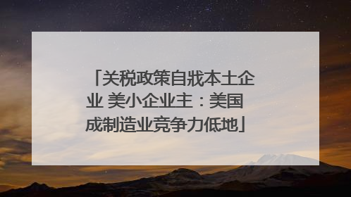 关税政策自戕本土企业 美小企业主：美国成制造业竞争力低地