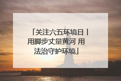 关注六五环境日丨用脚步丈量黄河 用法治守护环境