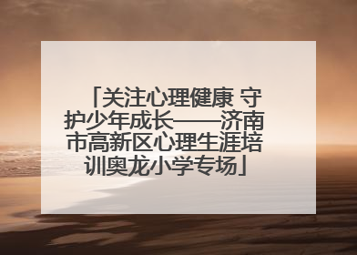 关注心理健康 守护少年成长——济南市高新区心理生涯培训奥龙小学专场