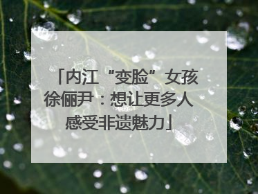 内江“变脸”女孩徐俪尹:想让更多人感受非遗魅力