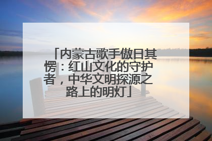 内蒙古歌手傲日其愣：红山文化的守护者，中华文明探源之路上的明灯