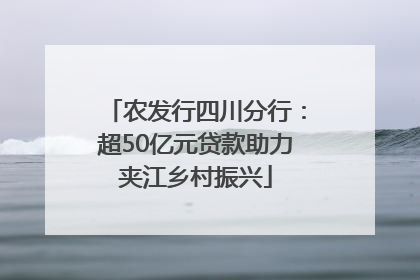 农发行四川分行：超50亿元贷款助力夹江乡村振兴