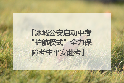 冰城公安启动中考“护航模式”全力保障考生平安赴考