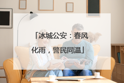冰城公安：春风化雨，警民同温
