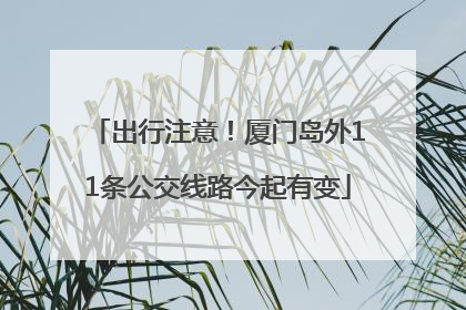 出行注意！厦门岛外11条公交线路今起有变