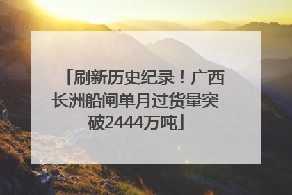 刷新历史纪录！广西长洲船闸单月过货量突破2444万吨