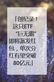 创纪录！这只ETF“巨无霸”即将派发红包，单次分红有望突破80亿元
