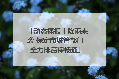 动态播报丨降雨来袭 保定市城管部门全力排涝保畅通