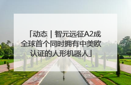 动态｜智元远征A2成全球首个同时拥有中美欧认证的人形机器人