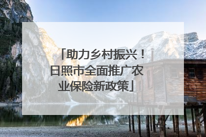 助力乡村振兴！日照市全面推广农业保险新政策