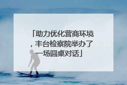 助力优化营商环境，丰台检察院举办了一场圆桌对话