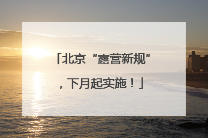 北京“露营新规”，下月起实施！