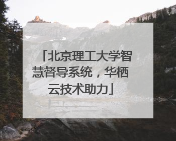 北京理工大学智慧督导系统，华栖云技术助力