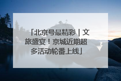 北京号最精彩｜文旅盛宴！京城近期超多活动轮番上线