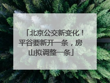 北京公交新变化！平谷要新开一条，房山拟调整一条