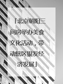 北京朝阳三间房举办美食文化活动，带动辖区银发经济发展