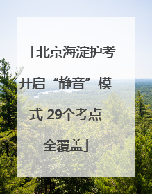 北京海淀护考开启“静音”模式 29个考点全覆盖