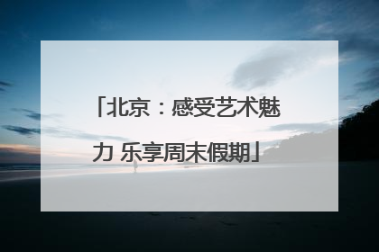 北京：感受艺术魅力 乐享周末假期