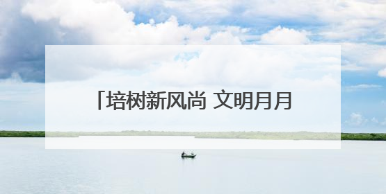 培树新风尚 文明月月行｜四平市广泛开展文明旅游主题实践活动