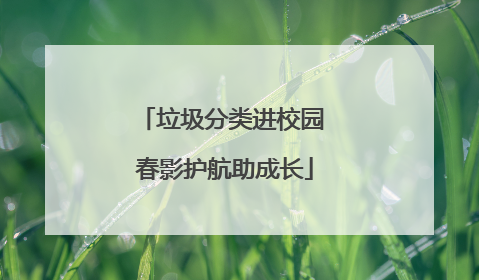 垃圾分类进校园 春影护航助成长