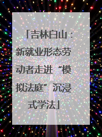 吉林白山：新就业形态劳动者走进“模拟法庭”沉浸式学法