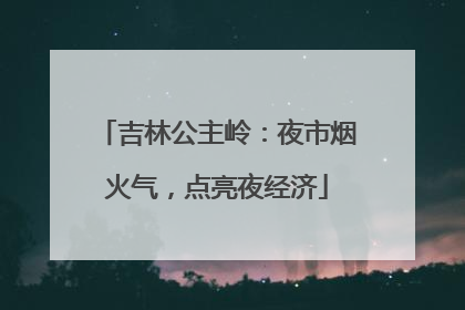 吉林公主岭：夜市烟火气，点亮夜经济