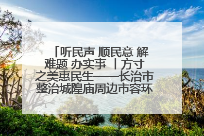 听民声 顺民意 解难题 办实事 丨方寸之美惠民生——长治市整治城隍庙周边市容环境提升城市品质