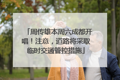 周传雄本周六成都开唱！注意，道路将采取临时交通管控措施