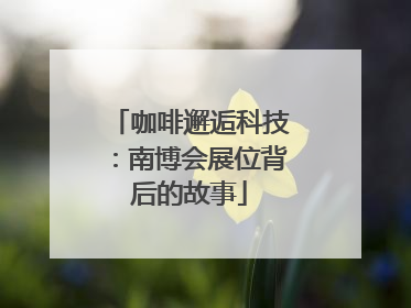 咖啡邂逅科技：南博会展位背后的故事