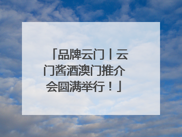 品牌云门丨云门酱酒澳门推介会圆满举行！