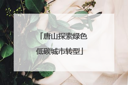 唐山探索绿色低碳城市转型