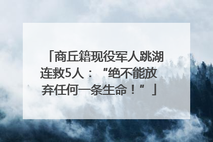 商丘籍现役军人跳湖连救5人：“绝不能放弃任何一条生命！”