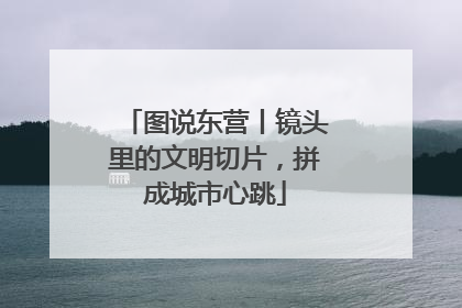 图说东营丨镜头里的文明切片，拼成城市心跳