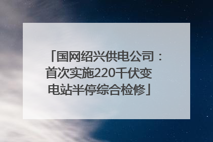 国网绍兴供电公司：首次实施220千伏变电站半停综合检修