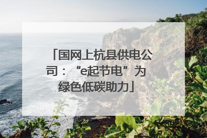 国网上杭县供电公司：“e起节电”为绿色低碳助力