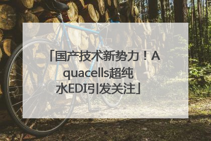 国产技术新势力!Aquacells超纯水EDI引发关注