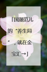 国潮范儿的“养生局”，就在金宝汇→