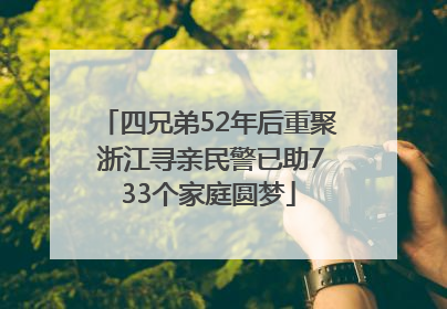 四兄弟52年后重聚 浙江寻亲民警已助733个家庭圆梦