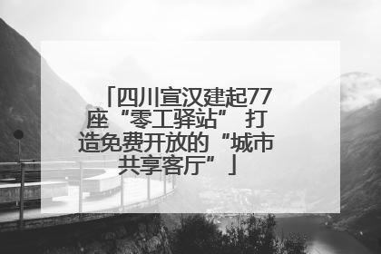 四川宣汉建起77座“零工驿站” 打造免费开放的“城市共享客厅”