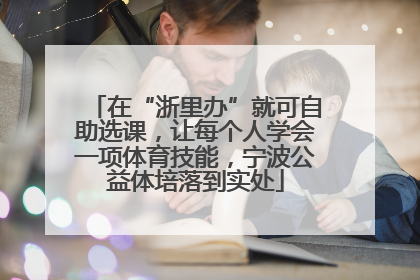 在“浙里办”就可自助选课，让每个人学会一项体育技能，宁波公益体培落到实处