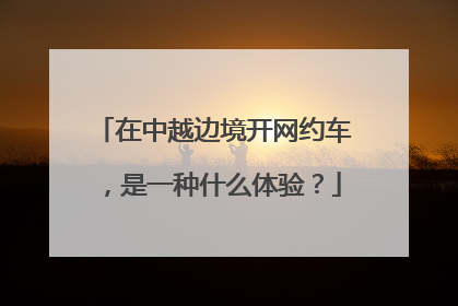 在中越边境开网约车，是一种什么体验？